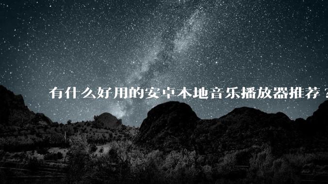 有什么好用的安卓本地音乐播放器推荐?